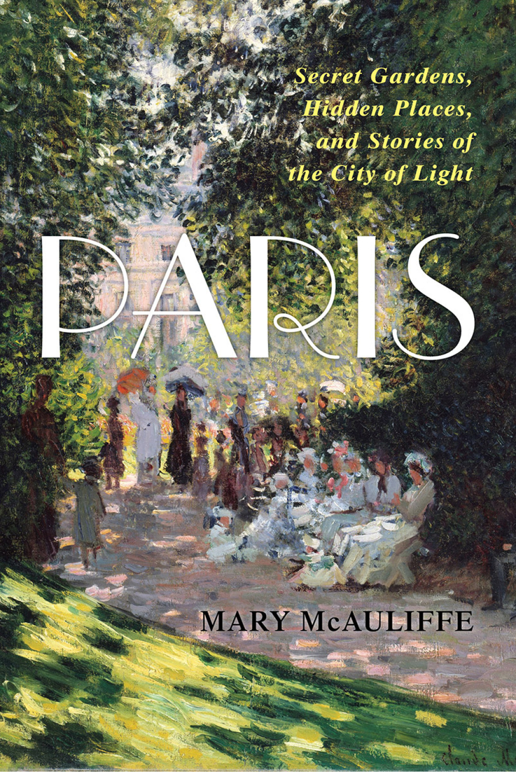 Paris Secret Gardens, Hidden Places, and Stories of the City of Light