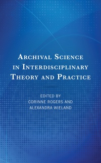 表紙画像: Archival Science in Interdisciplinary Theory and Practice 9781538180013