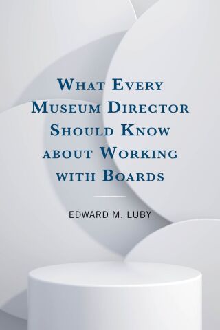 Cover image: What Every Museum Director Should Know about Working with Boards 1st edition 9781538188064