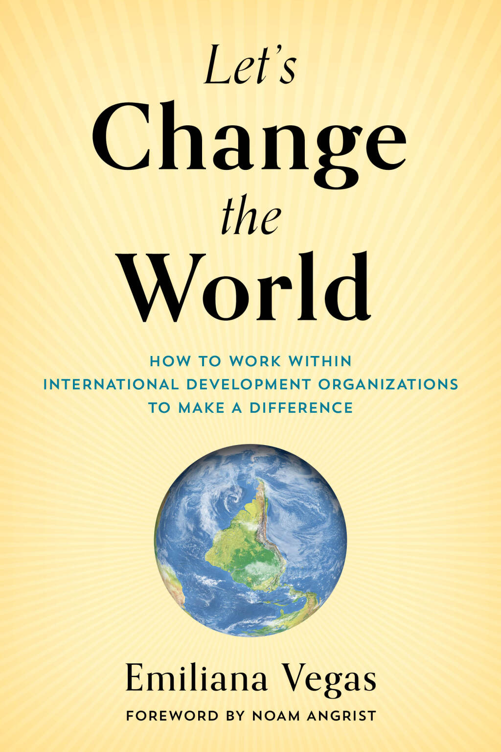 Let’s Change the World How to Work within International Development Organizations to Make a Difference
