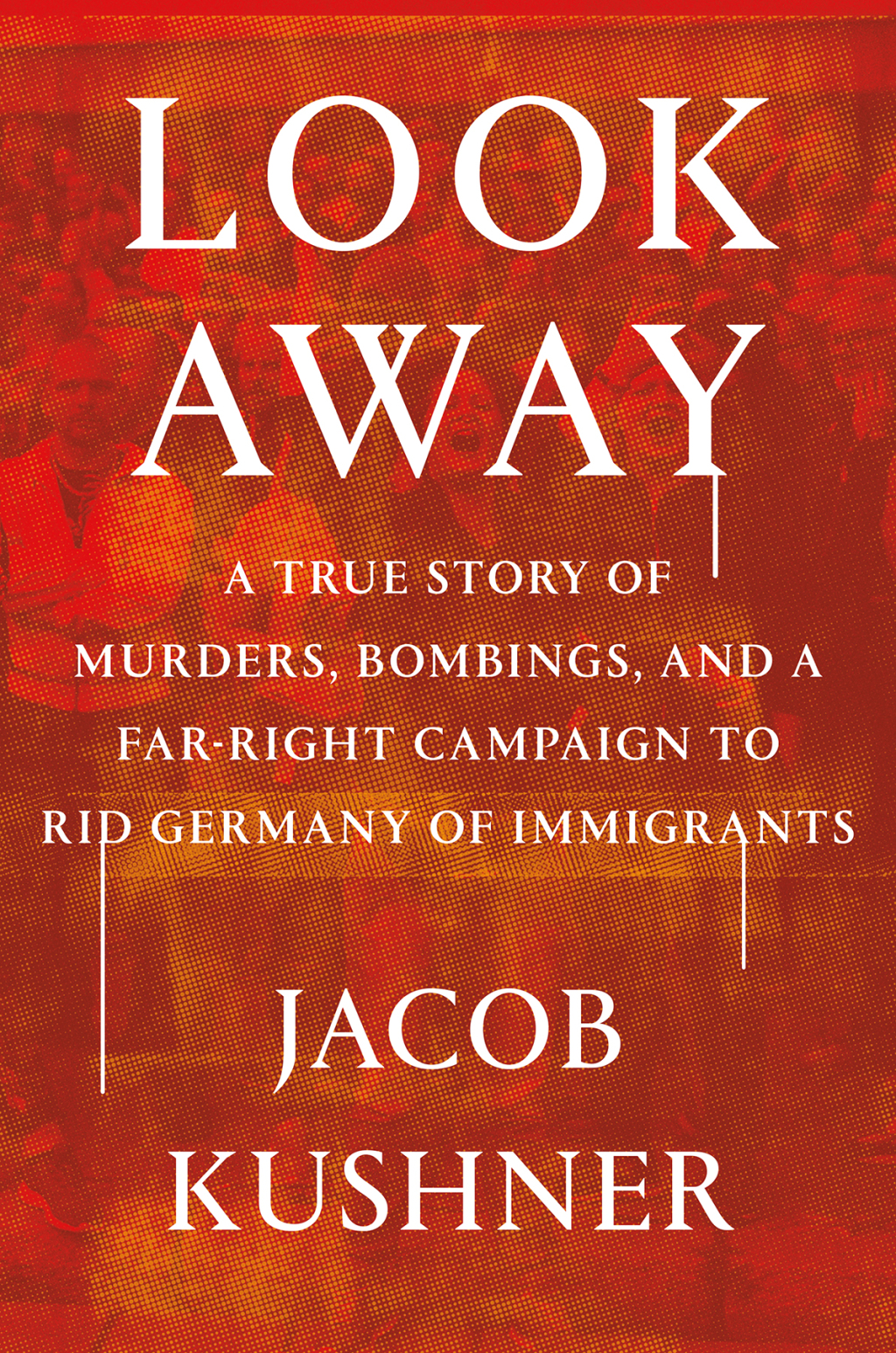 Look Away A True Story of Murders, Bombings, and a Far-Right Campaign to Rid Germany of Immigrants