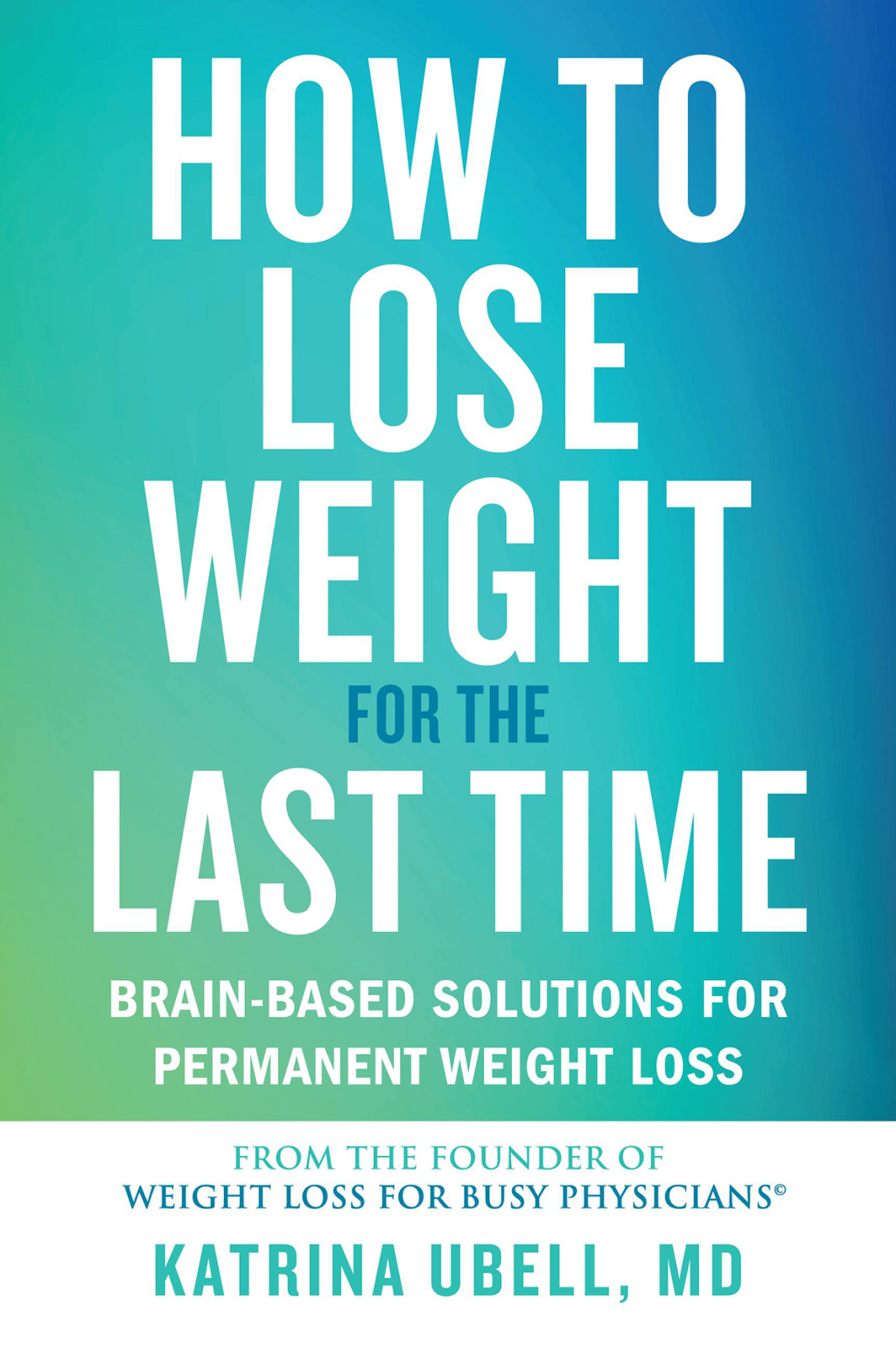 How to Lose Weight for the Last Time Brain-Based Solutions for Permanent Weight Loss