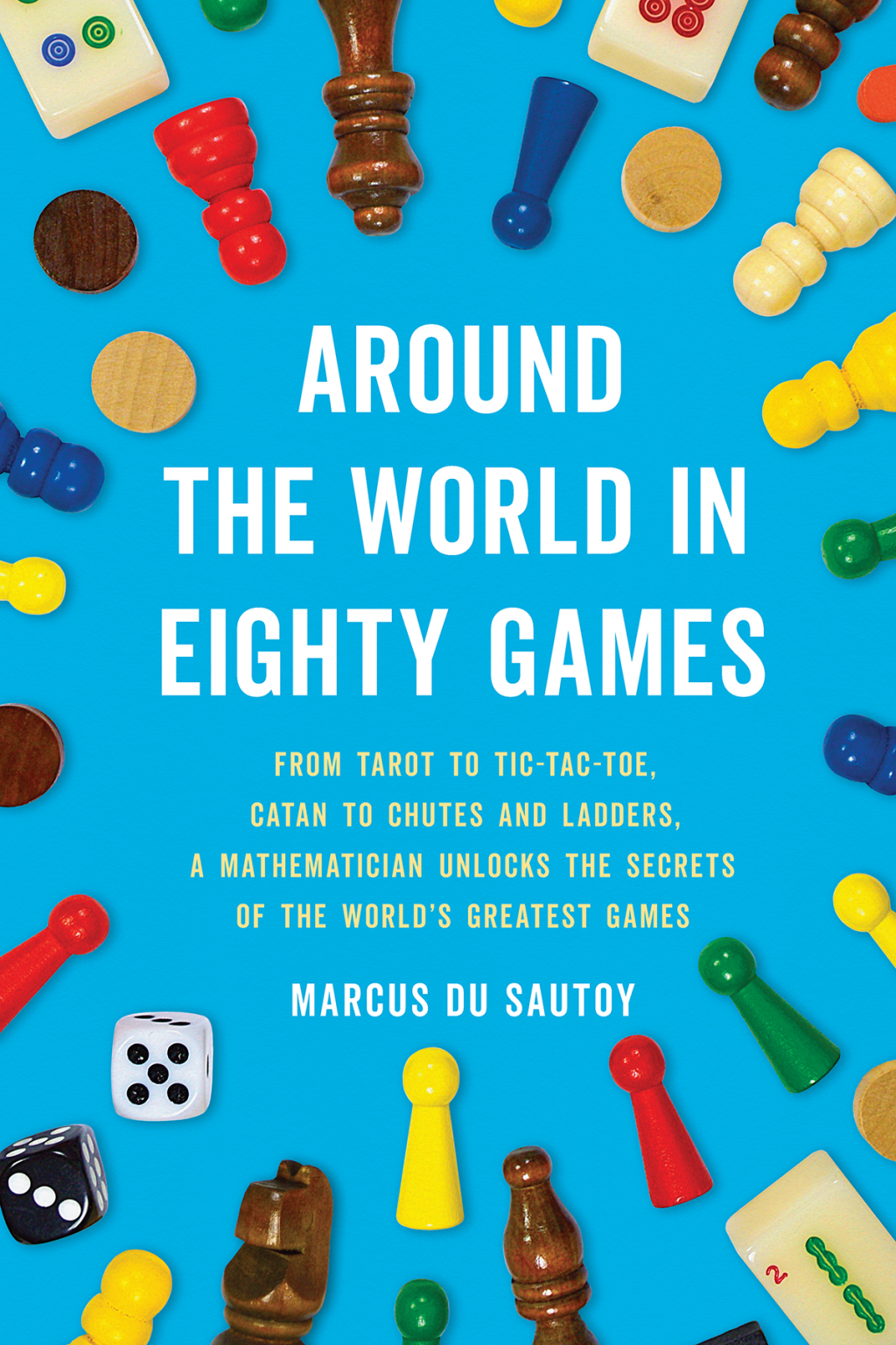 Around the World in Eighty Games From Tarot to Tic-Tac-Toe, Catan to Chutes and Ladders, a Mathematician Unlocks the Secrets of the World’s Greatest Games