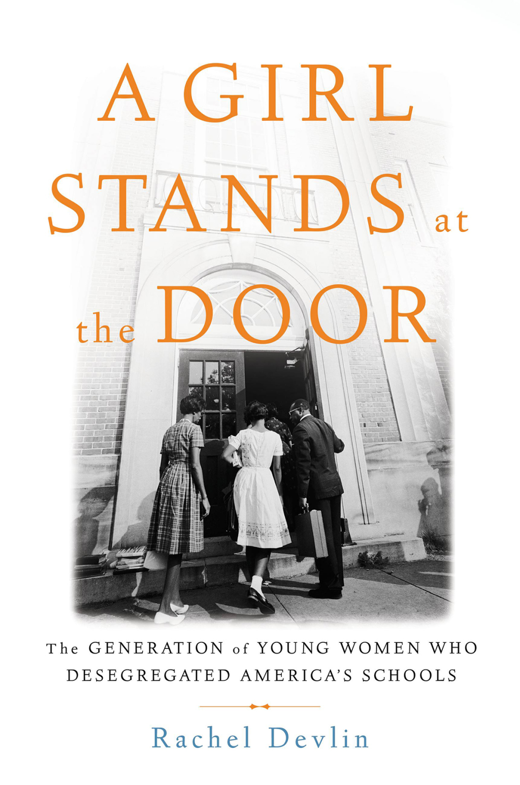 A Girl Stands at the Door The Generation of Young Women Who Desegregated America’s Schools