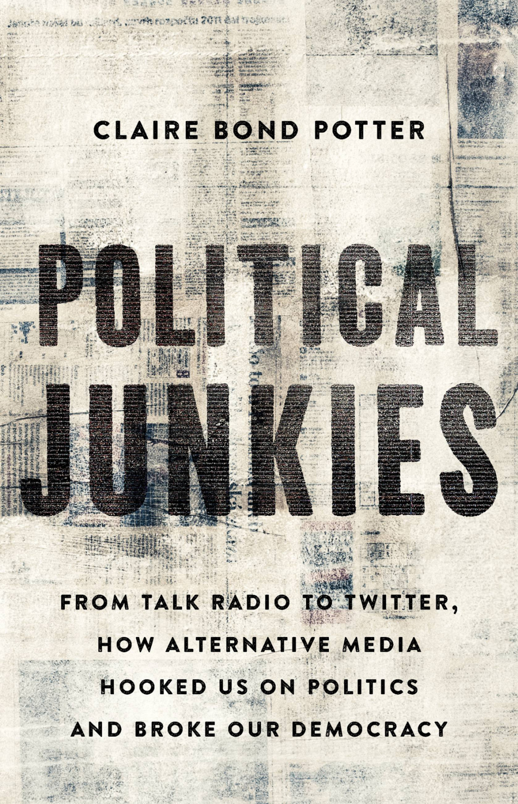 Political Junkies From Talk Radio to Twitter, How Alternative Media Hooked Us on Politics and Broke Our Democracy