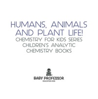 صورة الغلاف: Humans, Animals and Plant Life! Chemistry for Kids Series - Children's Analytic Chemistry Books 9781683057413