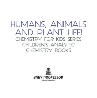 Cover image: Humans, Animals and Plant Life! Chemistry for Kids Series - Children's Analytic Chemistry Books 9781683057413