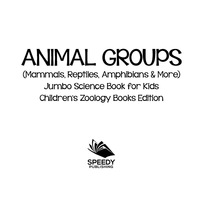 صورة الغلاف: Animal Groups (Mammals, Reptiles, Amphibians & More): Jumbo Science Book for Kids | Children's Zoology Books Edition 9781683055099