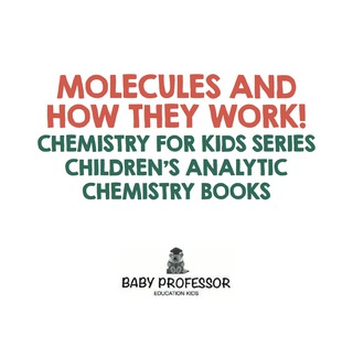 Cover image: Molecules and How They Work! Chemistry for Kids Series - Children's Analytic Chemistry Books 9781683057406