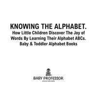 صورة الغلاف: Knowing The Alphabet. How Little Children Discover The Joy of Words By Learning Their Alphabet ABCs. - Baby & Toddler Alphabet Books 9781683266365