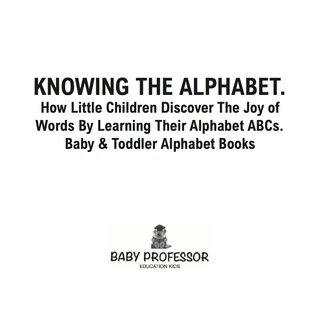 Cover image: Knowing The Alphabet. How Little Children Discover The Joy of Words By Learning Their Alphabet ABCs. - Baby & Toddler Alphabet Books 9781683266365