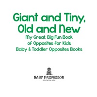 صورة الغلاف: Giant and Tiny, Old and New: My Great, Big Fun Book of Opposites for Kids - Baby & Toddler Opposites Books 9781683267454