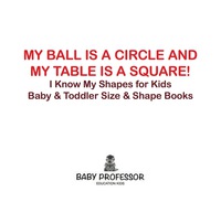 صورة الغلاف: My Ball is a Circle and My Table is a Square! I Know My Shapes for Kids - Baby & Toddler Size & Shape Books 9781683268161