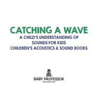 صورة الغلاف: Catching a Wave - A Child's Understanding of Sounds for Kids - Children's Acoustics & Sound Books 9781683268888