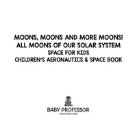 صورة الغلاف: Moons, Moons and More Moons! All Moons of our Solar System - Space for Kids - Children's Aeronautics & Space Book 9781683269601