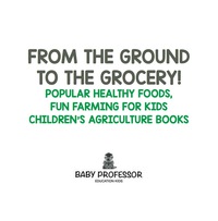 Omslagafbeelding: From the Ground to the Grocery! Popular Healthy Foods, Fun Farming for Kids - Children's Agriculture Books 9781683269977