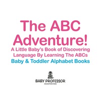 Imagen de portada: The ABC Adventure! A Little Baby's Book of Discovering Language By Learning The ABCs. - Baby & Toddler Alphabet Books 9781683266389