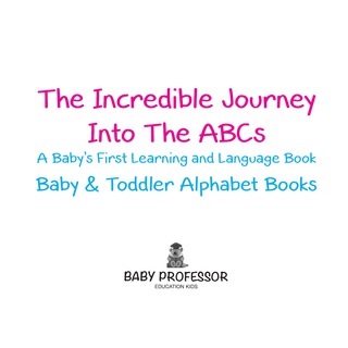 Imagen de portada: The Incredible Journey Into The ABCs. A Baby's First Learning and Language Book. - Baby & Toddler Alphabet Books 9781683266396