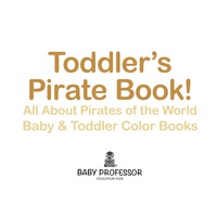 表紙画像: Toddler's Pirate Book! All About Pirates of the World - Baby & Toddler Color Books 9781683266747