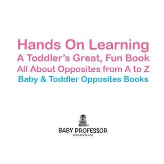 Cover image: Hands On Learning: A Toddler's Great, Fun Book All About Opposites from A to Z - Baby & Toddler Opposites Books 9781683267461