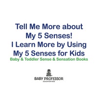 Omslagafbeelding: Tell Me More About My 5 Senses! I Learn More By Using My 5 Senses for Kids - Baby & Toddler Sense & Sensation Books 9781683267829