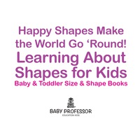 表紙画像: Happy Shapes Make the World Go 'Round! Learning About Shapes for Kids - Baby & Toddler Size & Shape Books 9781683268185
