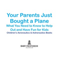Imagen de portada: Your Parents Just Bought a Plane - What You Need to Know to Help Out and Have Fun for Kids - Children's Aeronautics & Astronautics Books 9781683268901