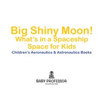 表紙画像: Big Shiny Moon! What's in a Spaceship - Space for Kids - Children's Aeronautics & Astronautics Books 9781683268918