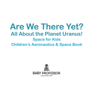 Cover image: Are We There Yet? All About the Planet Uranus! Space for Kids - Children's Aeronautics & Space Book 9781683269267