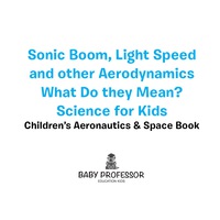 Omslagafbeelding: Sonic Boom, Light Speed and other Aerodynamics - What Do they Mean? Science for Kids - Children's Aeronautics & Space Book 9781683269632