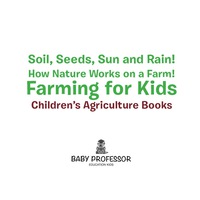 表紙画像: Soil, Seeds, Sun and Rain! How Nature Works on a Farm! Farming for Kids - Children's Agriculture Books 9781683269984