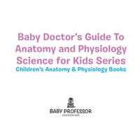 Imagen de portada: Baby Doctor's Guide To Anatomy and Physiology: Science for Kids Series - Children's Anatomy & Physiology Books 9781683057420