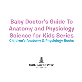 Cover image: Baby Doctor's Guide To Anatomy and Physiology: Science for Kids Series - Children's Anatomy & Physiology Books 9781683057420