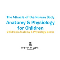 Imagen de portada: The Miracle of the Human Body: Anatomy & Physiology for Children - Children's Anatomy & Physiology Books 9781683057437