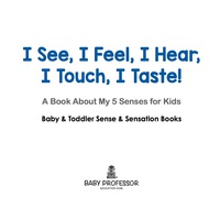 Omslagafbeelding: I See, I Feel, I Hear, I Touch, I Taste! A Book About My 5 Senses for Kids - Baby & Toddler Sense & Sensation Books 9781683267492