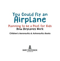 صورة الغلاف: You Could Fly an Airplane: Planning to be a Pilot for Kids - How Airplanes Work - Children's Aeronautics & Astronautics Books 9781683268925
