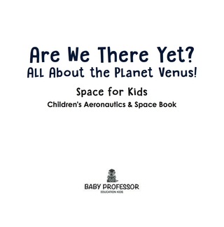 Cover image: Are We There Yet? All About the Planet Venus! Space for Kids - Children's Aeronautics & Space Book 9781683269298