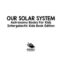 صورة الغلاف: Our Solar System: Astronomy Books For Kids - Intergalactic Kids Book Edition 9781683056492