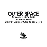 Omslagafbeelding: Outer Space: Astronomy Kid’s Guide To The Universe - Children Explore Outer Space Books 9781683056508