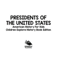 صورة الغلاف: Presidents of the United States: American History For Kids - Children Explore History Book Edition 9781683056515