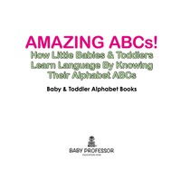 Imagen de portada: Amazing ABCs! How Little Babies & Toddlers Learn Language By Knowing Their Alphabet ABCs - Baby & Toddler Alphabet Books 9781683266051