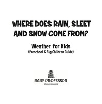 Omslagafbeelding: Where Does Rain, Sleet and Snow Come From? | Weather for Kids (Preschool & Big Children Guide) 9781683680260