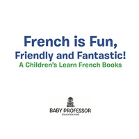 صورة الغلاف: French is Fun, Friendly and Fantastic! | A Children's Learn French Books 9781683680482