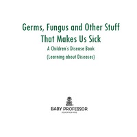 صورة الغلاف: Germs, Fungus and Other Stuff That Makes Us Sick | A Children's Disease Book (Learning about Diseases) 9781541901810