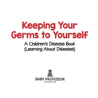 表紙画像: Keeping Your Germs to Yourself | A Children's Disease Book (Learning About Diseases) 9781541902886