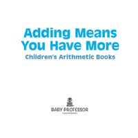 صورة الغلاف: Adding Means You Have More | Children's Arithmetic Books 9781541903074