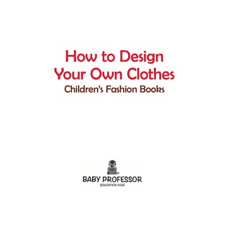 Cover image: How to Design Your Own Clothes | Children's Fashion Books 9781541903210