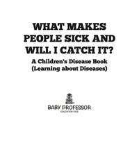 Cover image: What Makes People Sick and Will I Catch It? | A Children's Disease Book (Learning about Diseases) 9781541903449