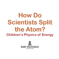 Omslagafbeelding: How Do Scientists Split the Atom? | Children's Physics of Energy 9781541903593
