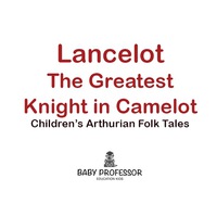 صورة الغلاف: Lancelot: The Greatest Knight in Camelot | Children's Arthurian Folk Tales 9781541903609